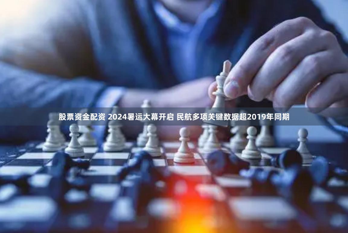 股票资金配资 2024暑运大幕开启 民航多项关键数据超2019年同期