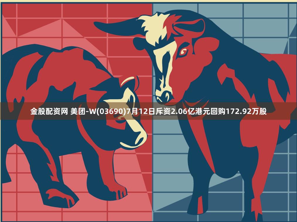 金股配资网 美团-W(03690)7月12日斥资2.06亿港元回购172.92万股