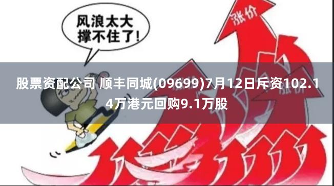 股票资配公司 顺丰同城(09699)7月12日斥资102.14万港元回购9.1万股