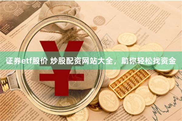 证券etf股价 炒股配资网站大全，助你轻松找资金