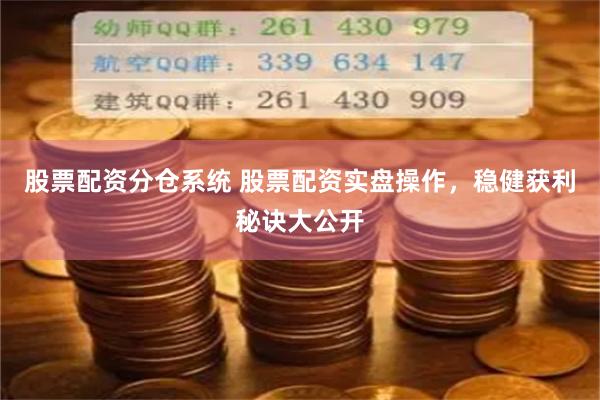 股票配资分仓系统 股票配资实盘操作，稳健获利秘诀大公开