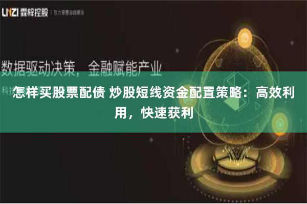 怎样买股票配债 炒股短线资金配置策略：高效利用，快速获利